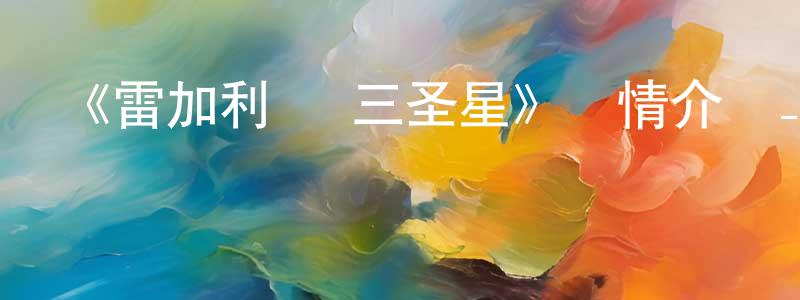 蔡云蘭的動漫綜藝大全,《雷加利亞 三圣星》詳情介紹_雷加利亞 三圣星已完結在線觀看_雷加利亞 三圣星迅雷下載_日漫